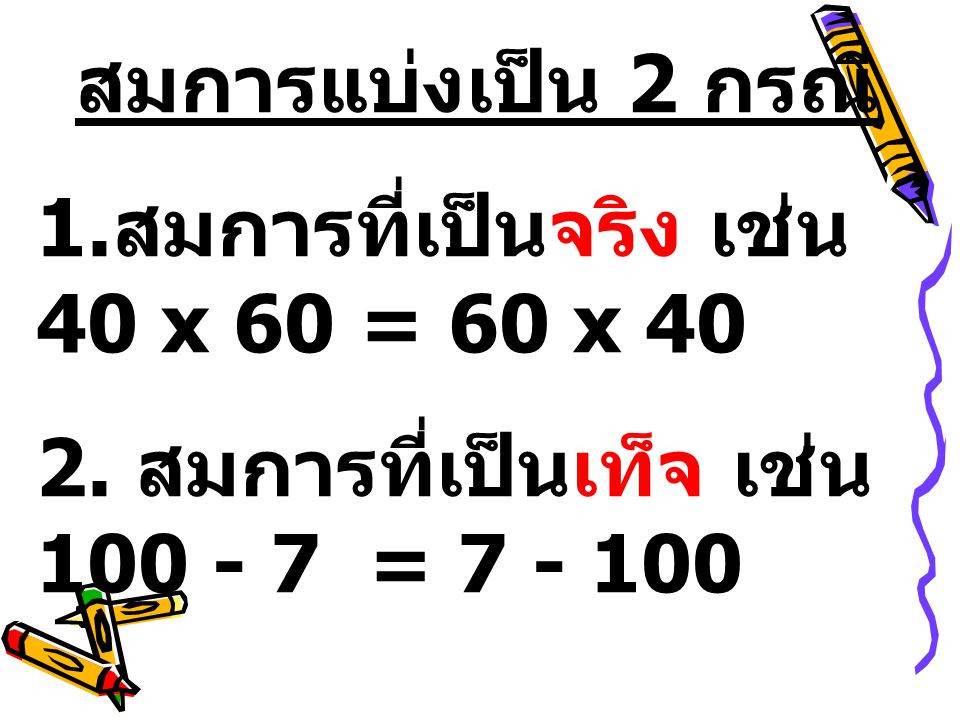 สมการแบ่งเป็น 2 กรณี 1.สมการที่เป็นจริง เช่น 40 x 60 = 60 x 40.