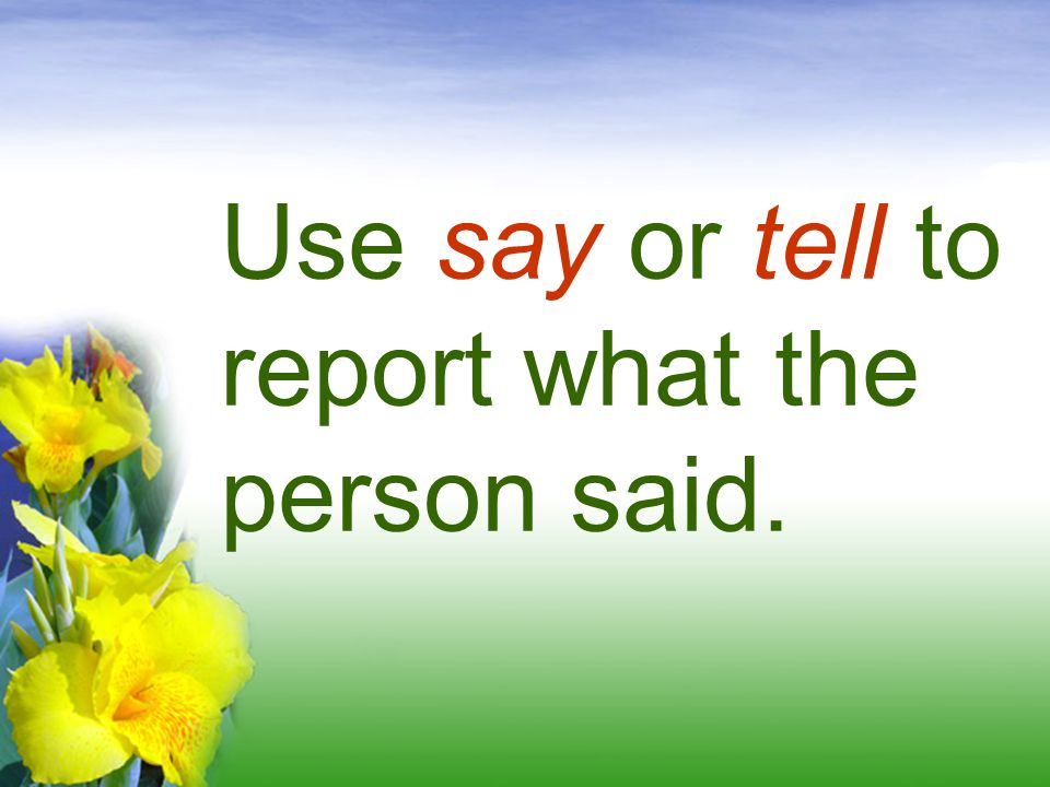 Use say or tell to report what the person said.