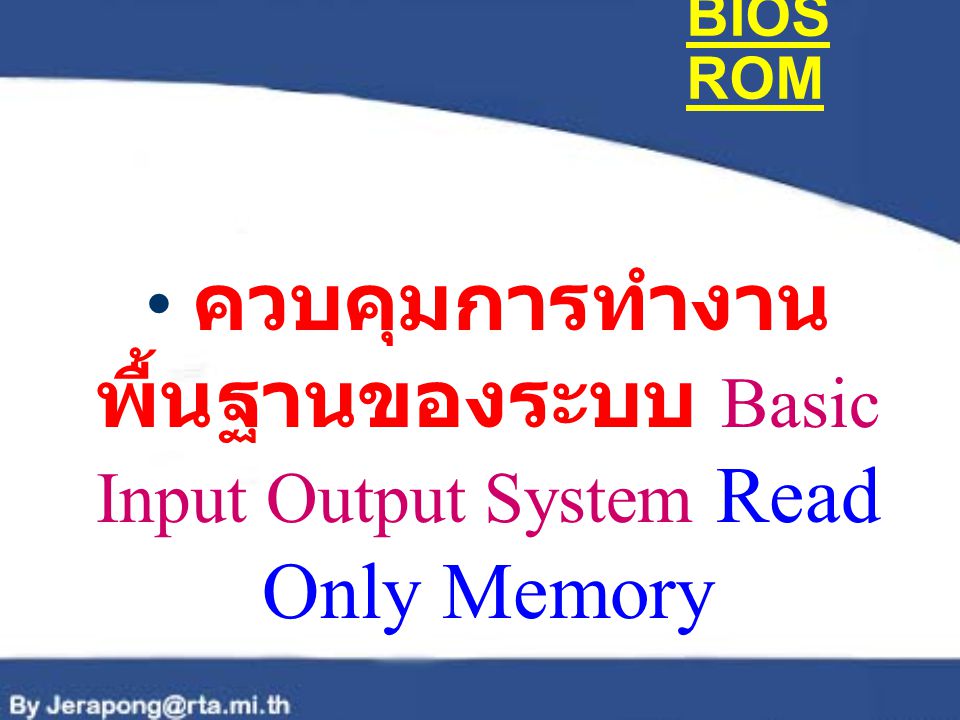 BIOS ROM ควบคุมการทำงานพื้นฐานของระบบ Basic Input Output System Read Only Memory