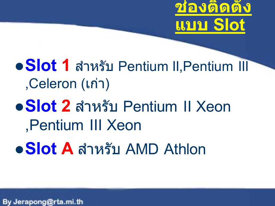 ช่องติดตั้งแบบ Slot Slot 1 สำหรับ Pentium II,Pentium III ,Celeron (เก่า) Slot 2 สำหรับ Pentium II Xeon ,Pentium III Xeon.
