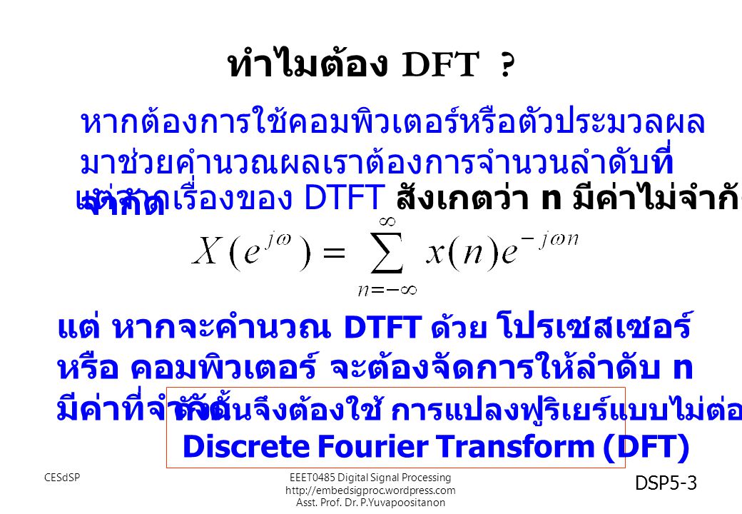 ทำไมต้อง DFT หากต้องการใช้คอมพิวเตอร์หรือตัวประมวลผลมาช่วยคำนวณผลเราต้องการจำนวนลำดับที่จำกัด. แต่จากเรื่องของ DTFT สังเกตว่า n มีค่าไม่จำกัด.