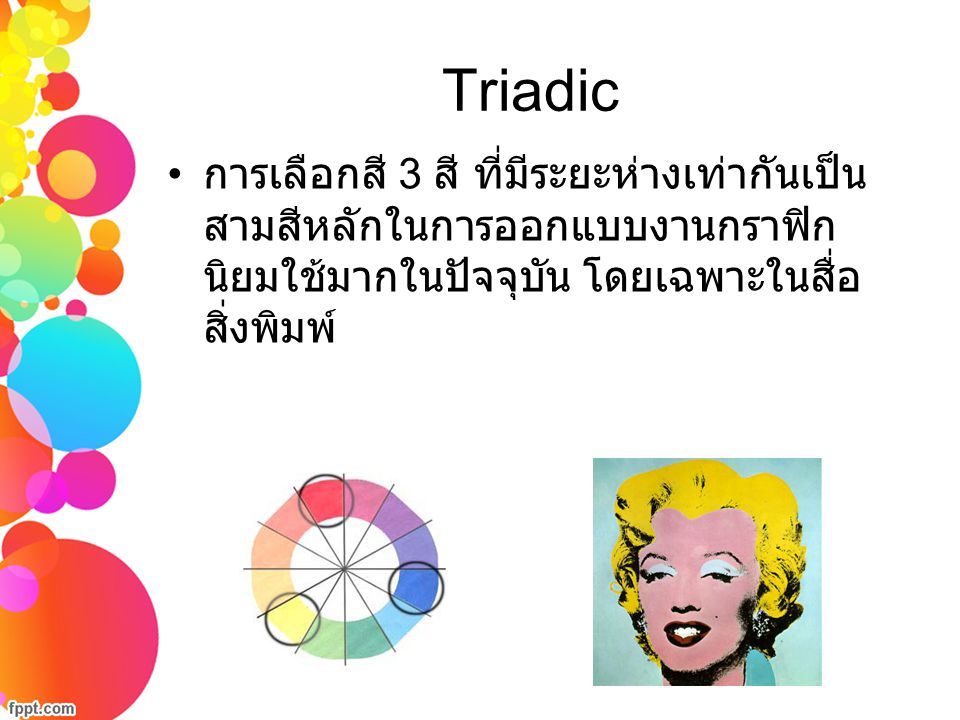 Triadic การเลือกสี 3 สี ที่มีระยะห่างเท่ากันเป็น สามสีหลักในการออกแบบงานกราฟิก นิยมใช้มากในปัจจุบัน โดยเฉพาะในสื่อสิ่งพิมพ์