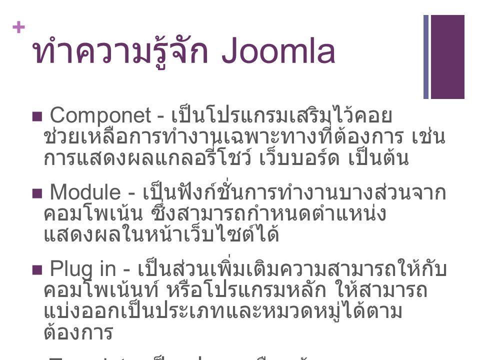 ทำความรู้จัก Joomla Componet - เป็นโปรแกรมเสริมไว้คอย ช่วยเหลือการทำงานเฉพาะทางที่ต้องการ เช่น การแสดงผลแกลอรี่โชว์ เว็บบอร์ด เป็นต้น.
