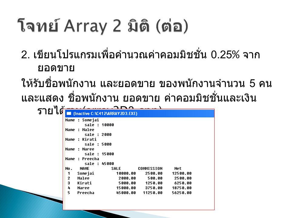 โจทย์ Array 2 มิติ (ต่อ) 2. เขียนโปรแกรมเพื่อคำนวณค่าคอมมิชชั่น 0.25% จากยอดขาย. ให้รับชื่อพนักงาน และยอดขาย ของพนักงานจำนวน 5 คน.