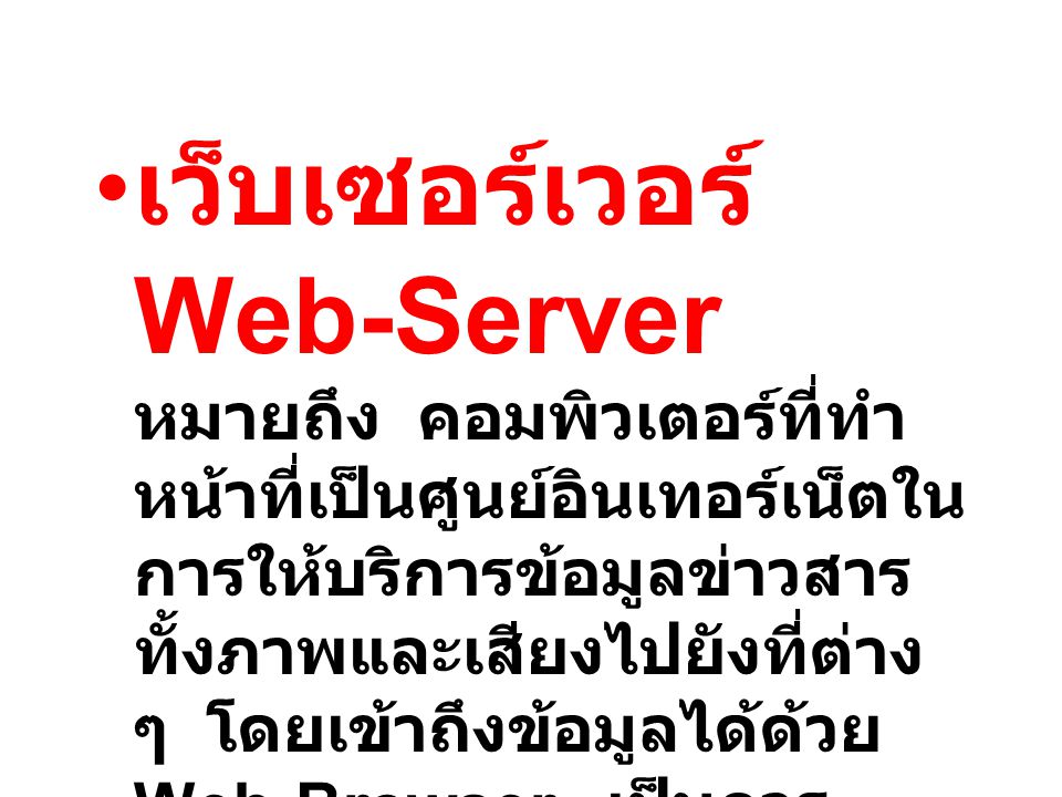 เว็บเซอร์เวอร์ Web-Server หมายถึง คอมพิวเตอร์ที่ทำหน้าที่เป็นศูนย์อินเทอร์เน็ตในการให้บริการข้อมูลข่าวสาร ทั้งภาพและเสียงไปยังที่ต่าง ๆ โดยเข้าถึงข้อมูลได้ด้วย Web-Browser เป็นการติดต่อระหว่าง ผู้ใช้กับ Server ผ่านไปยัง Modem