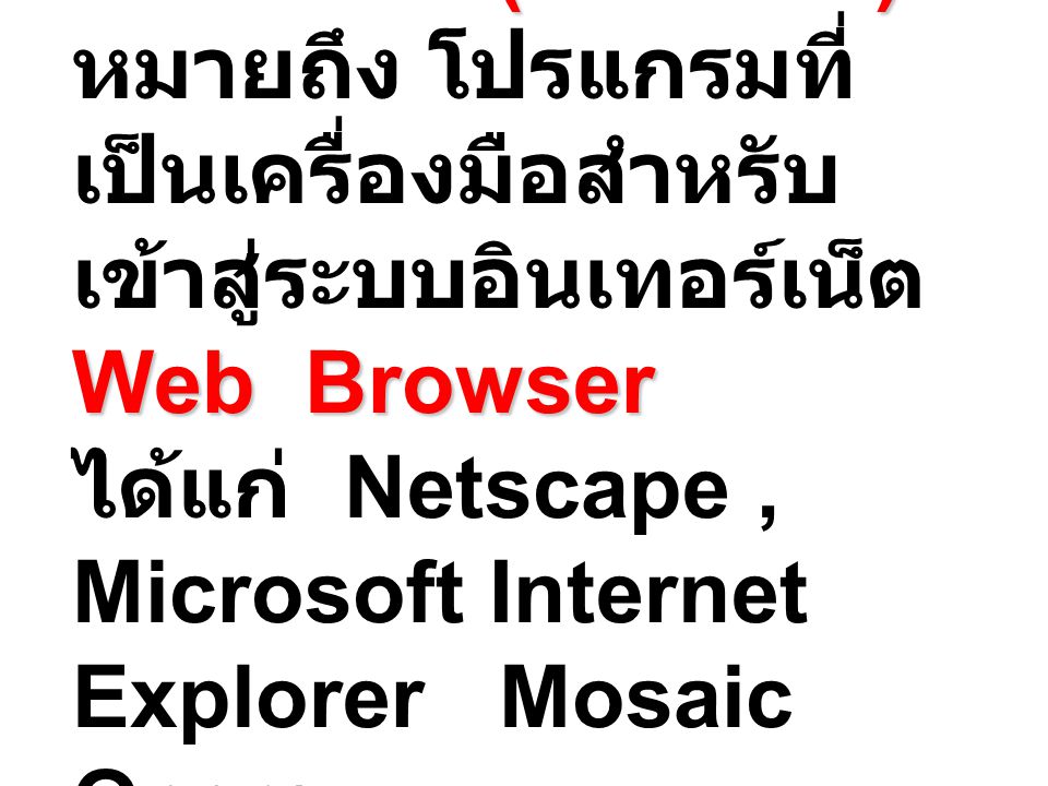 บราวเซอร์ (Browser) หมายถึง โปรแกรมที่เป็นเครื่องมือสำหรับเข้าสู่ระบบอินเทอร์เน็ต Web Browser ได้แก่ Netscape , Microsoft Internet Explorer Mosaic Opera