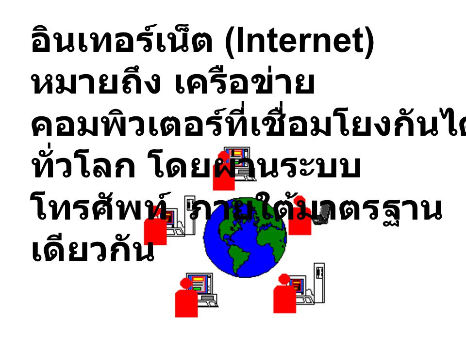 อินเทอร์เน็ต (Internet) หมายถึง เครือข่ายคอมพิวเตอร์ที่เชื่อมโยงกันได้ทั่วโลก โดยผ่านระบบโทรศัพท์ ภายใต้มาตรฐานเดียวกัน