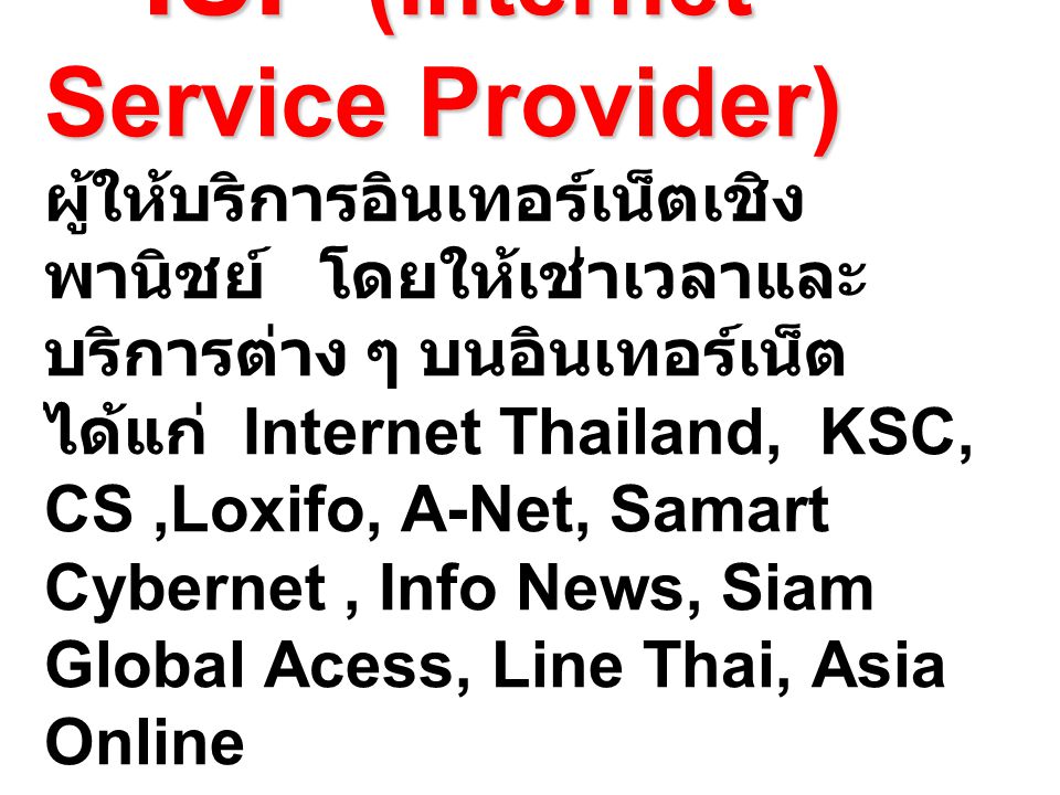 ISP (Internet Service Provider) ผู้ให้บริการอินเทอร์เน็ตเชิงพานิชย์ โดยให้เช่าเวลาและบริการต่าง ๆ บนอินเทอร์เน็ต ได้แก่ Internet Thailand, KSC, CS ,Loxifo, A-Net, Samart Cybernet , Info News, Siam Global Acess, Line Thai, Asia Online
