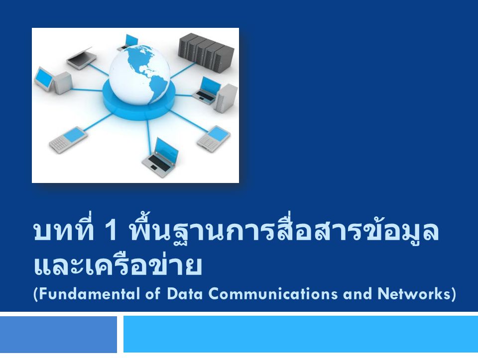 บทที่ 1 พื้นฐานการสื่อสารข้อมูลและเครือข่าย (Fundamental of Data Communications and Networks)