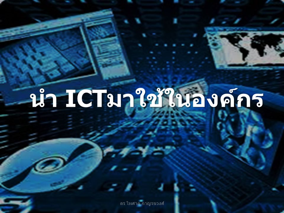 นำ ICTมาใช้ในองค์กร ดร.ไพศาล กาญจนวงศ์