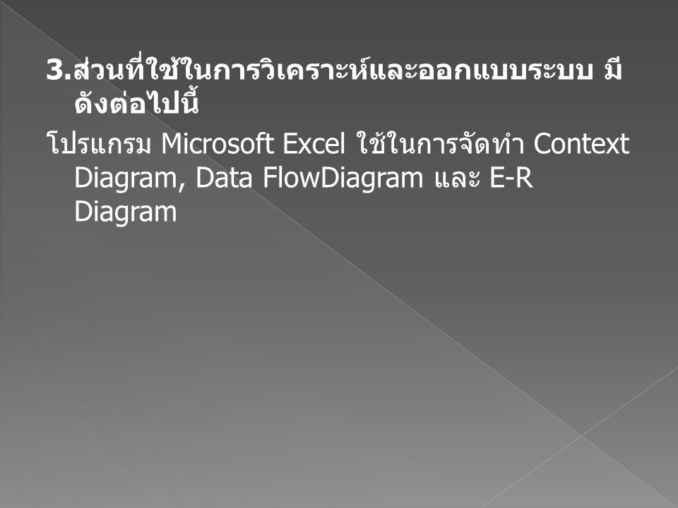 3.ส่วนที่ใช้ในการวิเคราะห์และออกแบบระบบ มีดังต่อไปนี้ โปรแกรม Microsoft Excel ใช้ในการจัดทำ Context Diagram, Data FlowDiagram และ E-R Diagram