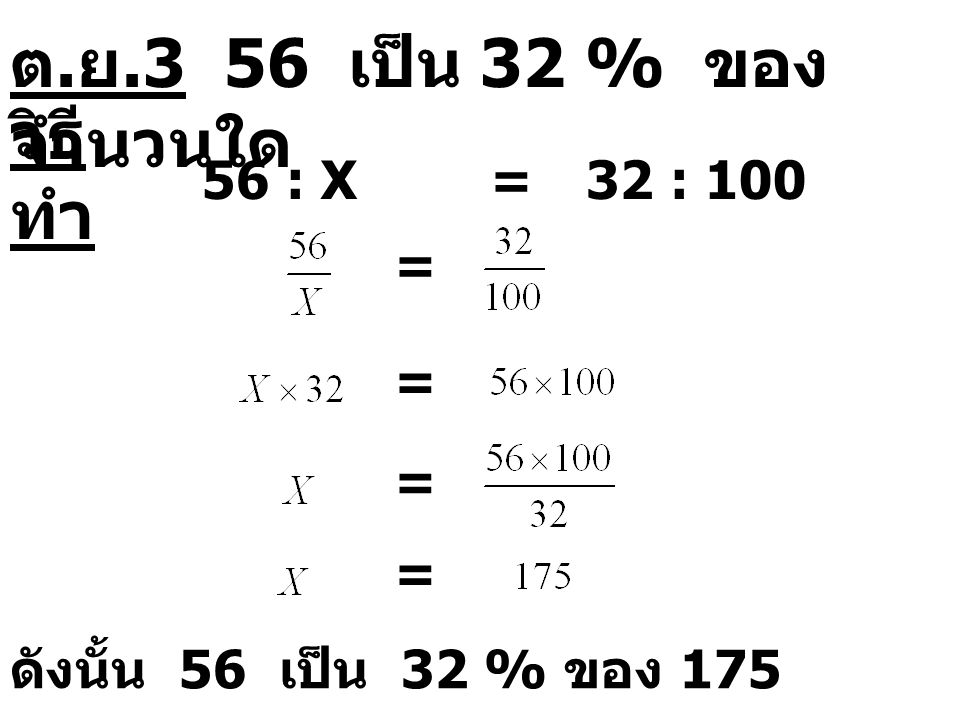 ต.ย.3 56 เป็น 32 % ของจำนวนใด วิธีทำ 56 : X = 32 : 100 = = = =