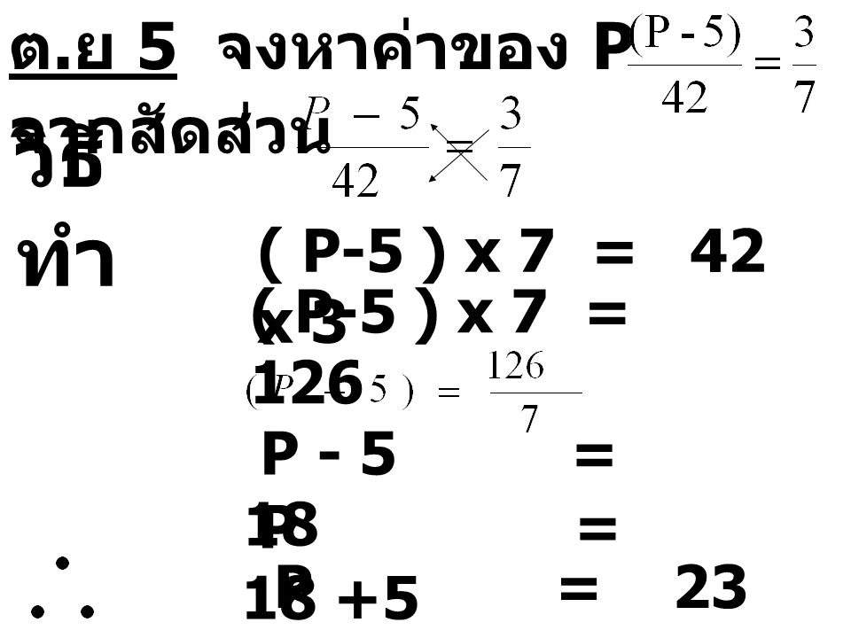 วิธีทำ ต.ย 5 จงหาค่าของ P จากสัดส่วน ( P-5 ) x 7 = 42 x 3