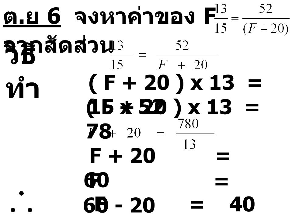 วิธีทำ ต.ย 6 จงหาค่าของ F จากสัดส่วน ( F + 20 ) x 13 = 15 x 52