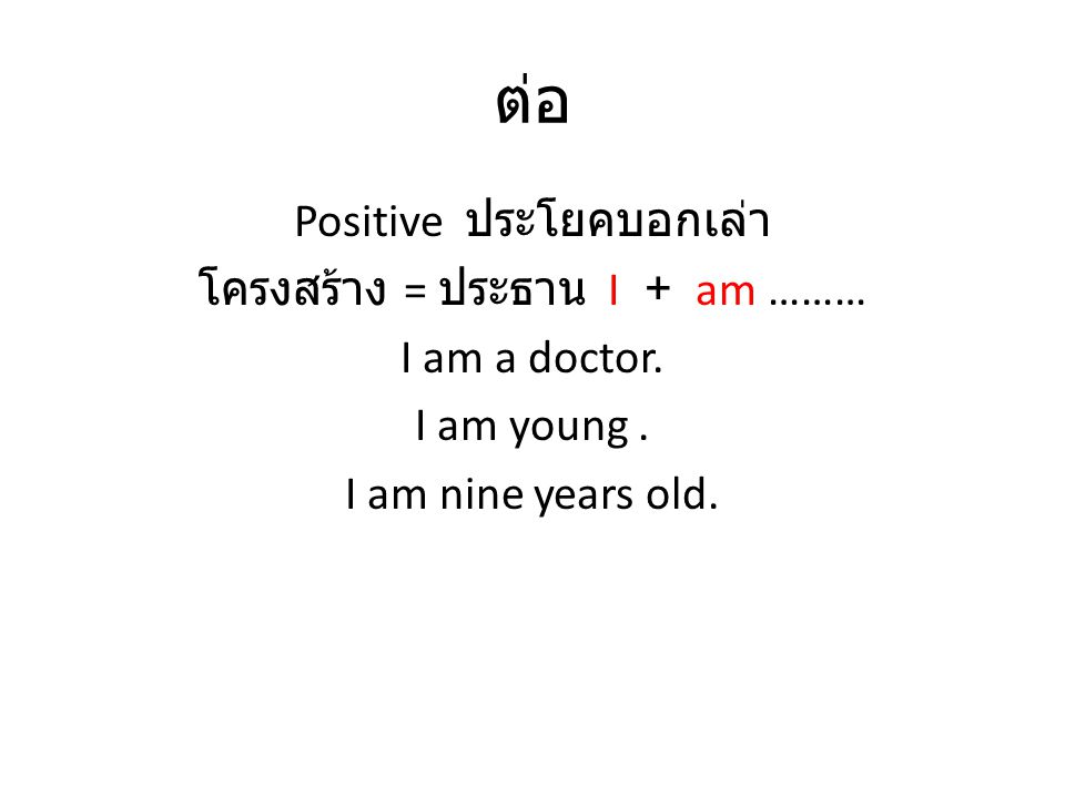 ต่อ Positive ประโยคบอกเล่า โครงสร้าง = ประธาน I + am ……… I am a doctor.