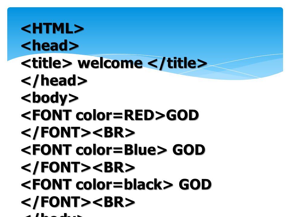 <HTML> <head> <title> welcome </title> </head> <body> <FONT color=RED>GOD </FONT><BR> <FONT color=Blue> GOD </FONT><BR>