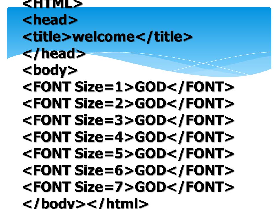 <HTML> <head> <title>welcome</title> </head> <body> <FONT Size=1>GOD</FONT> <FONT Size=2>GOD</FONT>