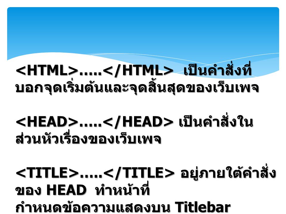 <HTML>…..</HTML> เป็นคำสั่งที่บอกจุดเริ่มต้นและจุดสิ้นสุดของเว็บเพจ