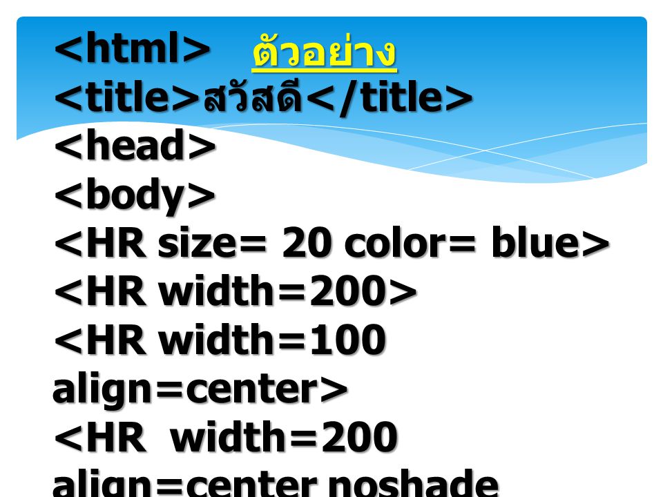 ตัวอย่าง <html> <title>สวัสดี</title> <head> <body> <HR size= 20 color= blue> <HR width=200> <HR width=100 align=center>