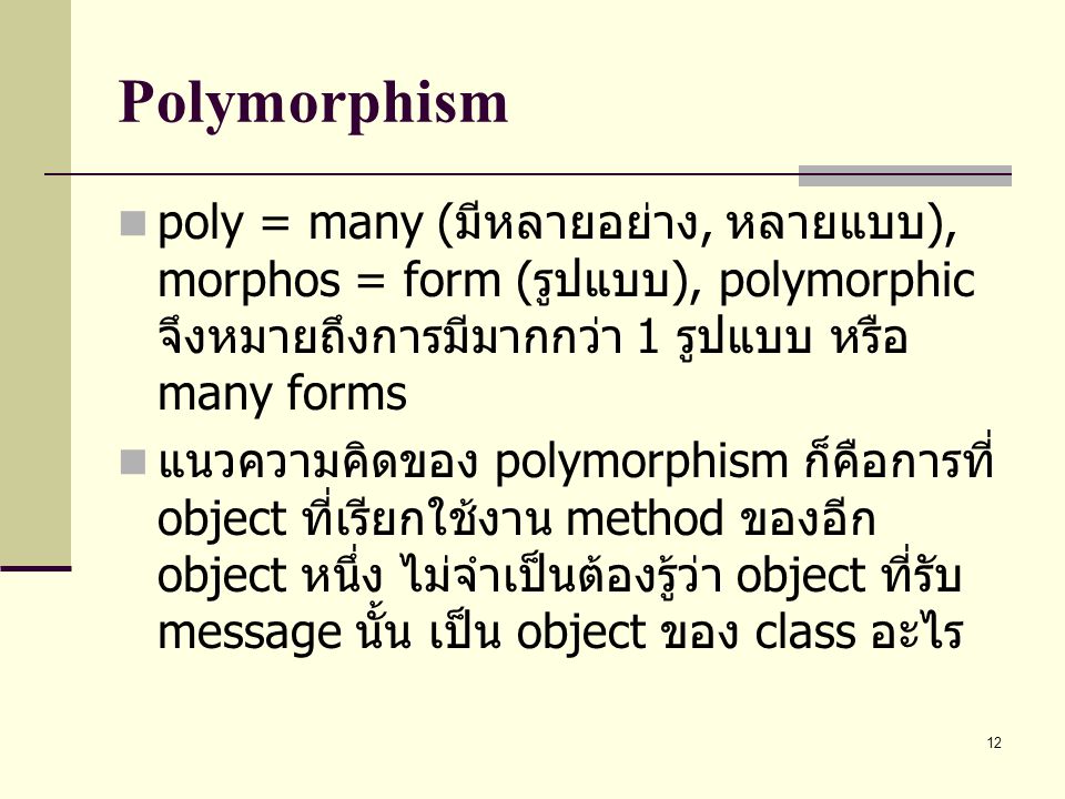 Polymorphism poly = many (มีหลายอย่าง, หลายแบบ), morphos = form (รูปแบบ), polymorphic จึงหมายถึงการมีมากกว่า 1 รูปแบบ หรือ many forms.