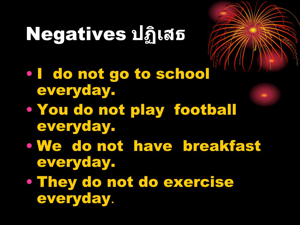 Negatives ปฏิเสธ I do not go to school everyday.