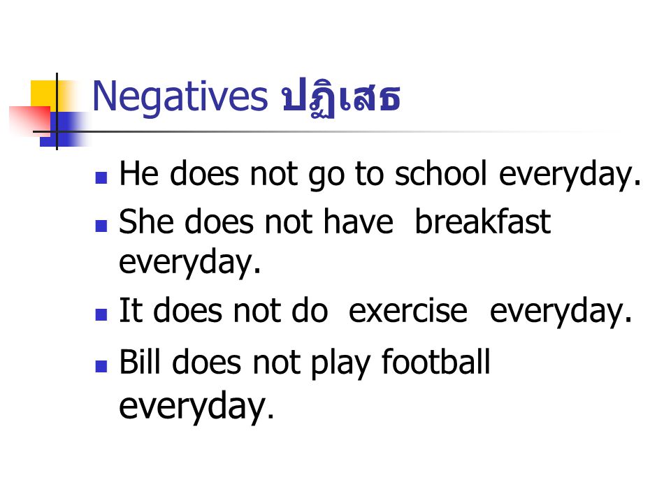 Negatives ปฏิเสธ He does not go to school everyday.