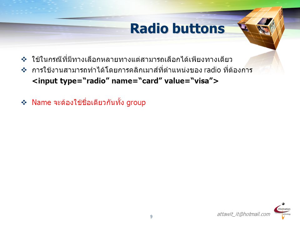 Radio buttons ใช้ในกรณีที่มีทางเลือกหลายทางแต่สามารถเลือกได้เพียงทางเดียว. การใช้งานสามารถทำได้โดยการคลิกเมาส์ที่ตำแหน่งของ radio ที่ต้องการ.