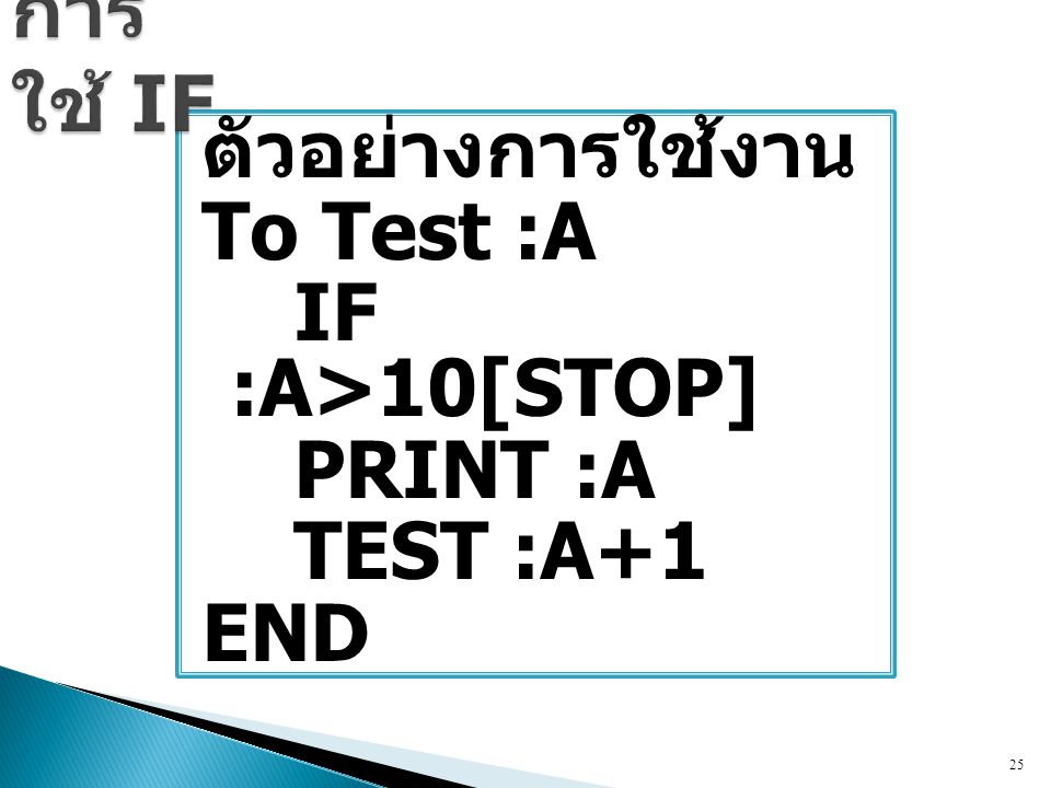 การใช้ IF ตัวอย่างการใช้งาน To Test :A IF :A>10[STOP] PRINT :A TEST :A+1 END