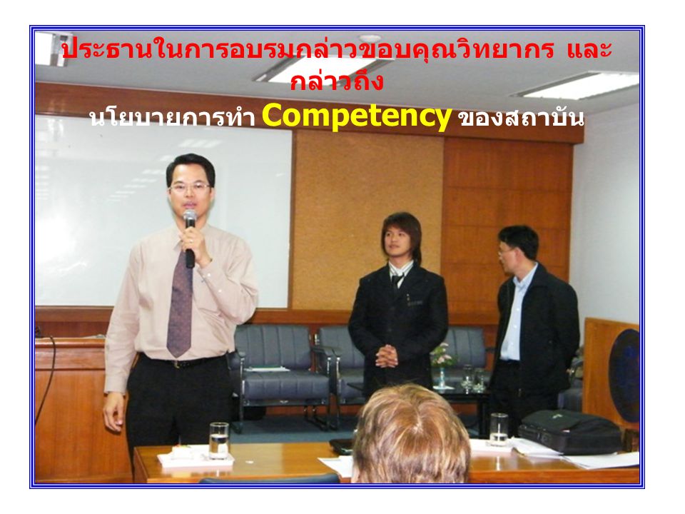 ประธานในการอบรมกล่าวขอบคุณวิทยากร และกล่าวถึง นโยบายการทำ Competency ของสถาบัน