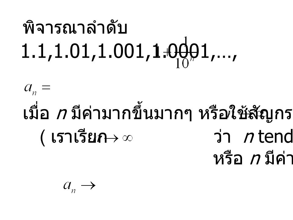 พิจารณาลำดับ 1.1,1.01,1.001,1.0001,…, ,... เมื่อ n มีค่ามากขึ้นมากๆ หรือใช้สัญกรณ์ว่า.