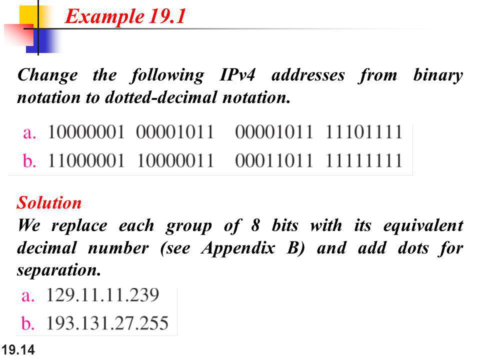 Example 19.1 Change the following IPv4 addresses from binary notation to dotted-decimal notation. Solution.