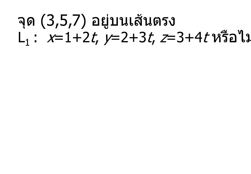 จุด (3,5,7) อยู่บนเส้นตรง L1 : x=1+2t, y=2+3t, z=3+4t หรือไม่