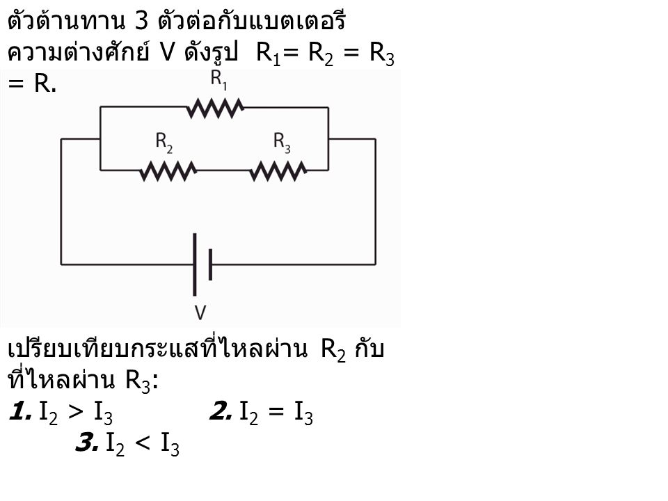 ตัวต้านทาน 3 ตัวต่อกับแบตเตอรีความต่างศักย์ V ดังรูป R1= R2 = R3 = R.