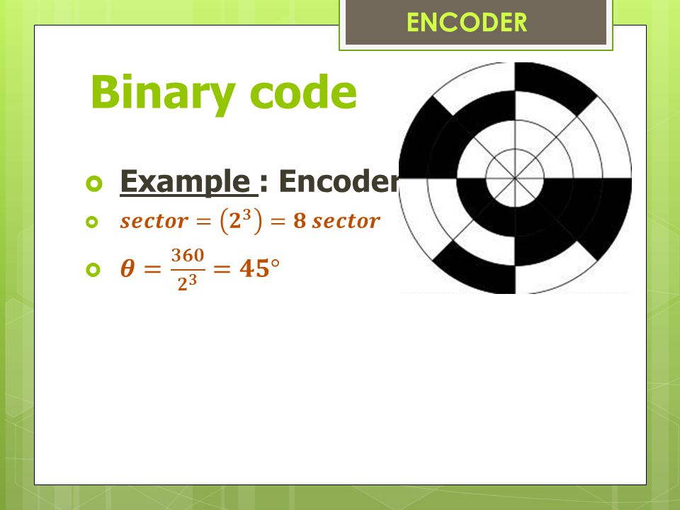 Binary code Example : Encoder 3 bits ENCODER 𝜽= 𝟑𝟔𝟎 𝟐 𝟑 =𝟒𝟓°