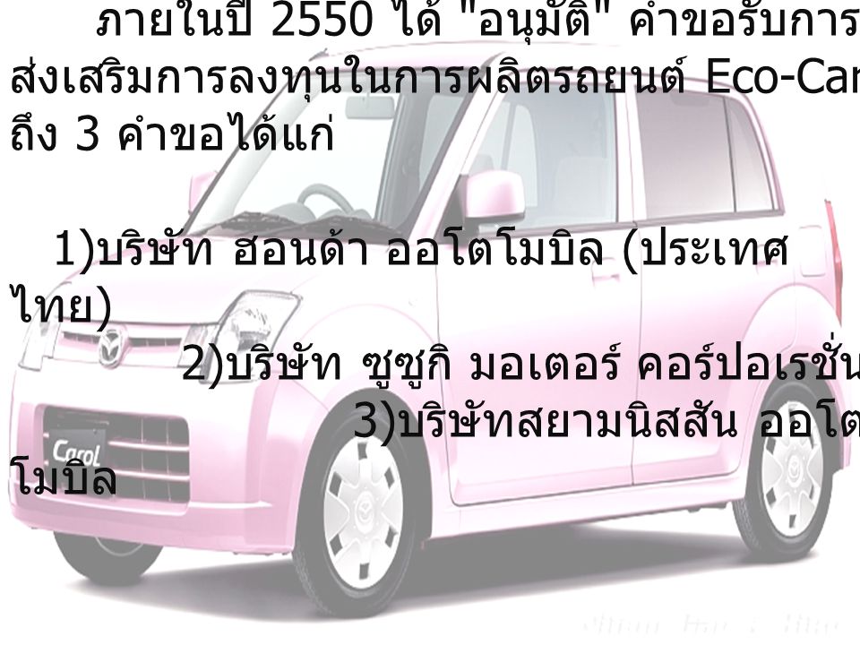 ตัวอย่างการใช้งาน ภายในปี 2550 ได้ อนุมัติ คำขอรับการส่งเสริมการลงทุนในการผลิตรถยนต์ Eco-Car ถึง 3 คำขอได้แก่