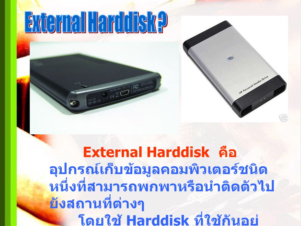 External Harddisk External Harddisk คือ อุปกรณ์เก็บข้อมูลคอมพิวเตอร์ชนิดหนึ่งที่สามารถพกพาหรือนำติดตัวไปยังสถานที่ต่างๆ.