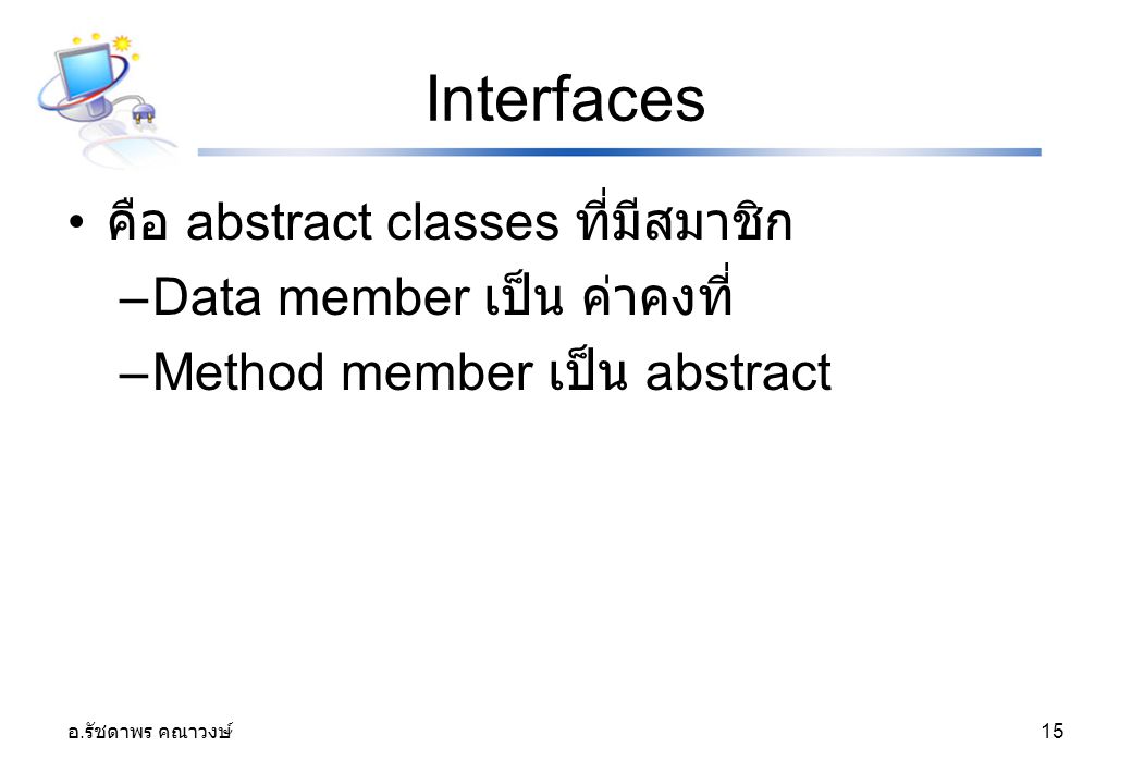 Interfaces คือ abstract classes ที่มีสมาชิก Data member เป็น ค่าคงที่