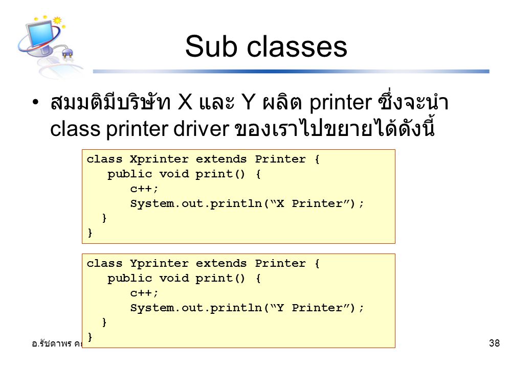 Sub classes สมมติมีบริษัท X และ Y ผลิต printer ซึ่งจะนำ class printer driver ของเราไปขยายได้ดังนี้ class Xprinter extends Printer {