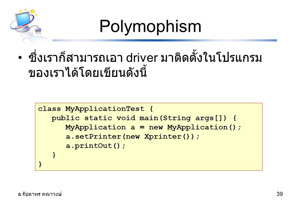 Polymophism ซึ่งเราก็สามารถเอา driver มาติดตั้งในโปรแกรมของเราได้โดยเขียนดังนี้ class MyApplicationTest {
