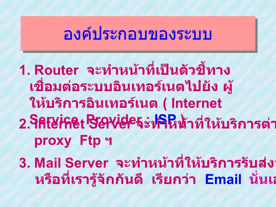 องค์ประกอบของระบบ 1. Router จะทำหน้าที่เป็นตัวชี้ทางเชื่อมต่อระบบอินเทอร์เนต ไปยัง ผู้ให้บริการอินเทอร์เนต ( Internet Service Provider ; ISP )