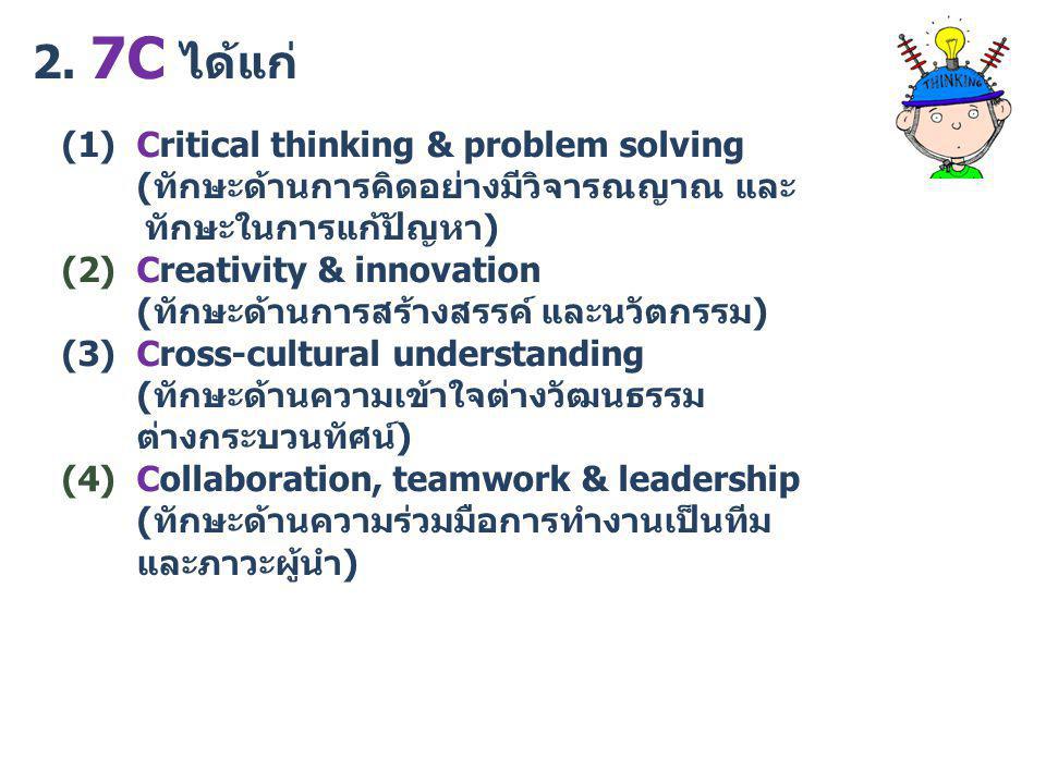2. 7C ได้แก่ (1) Critical thinking & problem solving (ทักษะด้านการคิดอย่างมีวิจารณญาณ และ.