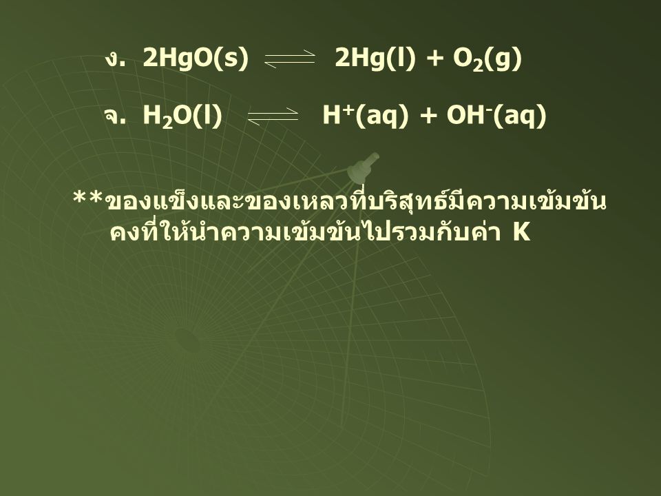 ง. 2HgO(s) 2Hg(l) + O2(g) จ. H2O(l) H+(aq) + OH-(aq) **ของแข็งและของเหลวที่บริสุทธ์มีความเข้มข้น.
