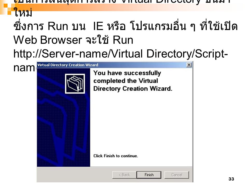 เป็นการสิ้นสุดการสร้าง Virtual Directory ขึ้นมาใหม่ ซึ่งการ Run บน IE หรือ โปรแกรมอื่น ๆ ที่ใช้เปิด Web Browser จะใช้ Run   Directory/Script-name.type-name