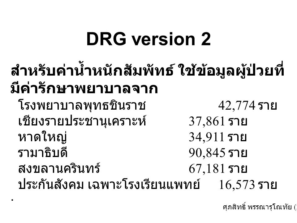 DRG version 2 สำหรับค่าน้ำหนักสัมพัทธ์ ใช้ข้อมูลผู้ป่วยที่มีค่ารักษาพยาบาลจาก. โรงพยาบาลพุทธชินราช 42,774 ราย.