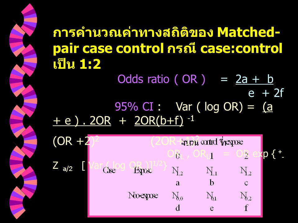 การคำนวณค่าทางสถิติของ Matched-pair case control กรณี case:control เป็น 1:2 Odds ratio ( OR ) = 2a + b e + 2f 95% CI : Var ( log OR) = (a + e ) .