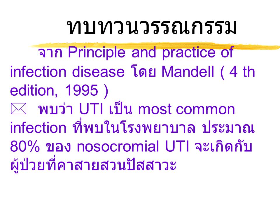 ทบทวนวรรณกรรม จาก Principle and practice of infection disease โดย Mandell ( 4 th edition, 1995 )  พบว่า UTI เป็น most common infection ที่พบในโรงพยาบาล ประมาณ 80% ของ nosocromial UTI จะเกิดกับ ผู้ป่วยที่คาสายสวนปัสสาวะ