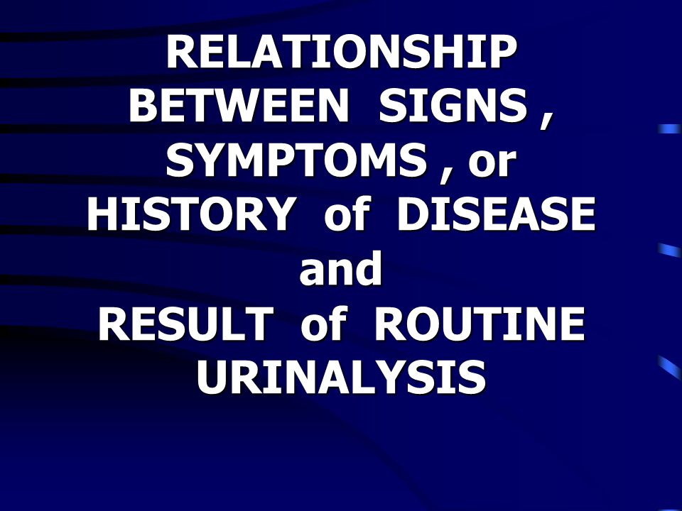 RELATIONSHIP BETWEEN SIGNS , SYMPTOMS , or HISTORY of DISEASE and RESULT of ROUTINE URINALYSIS
