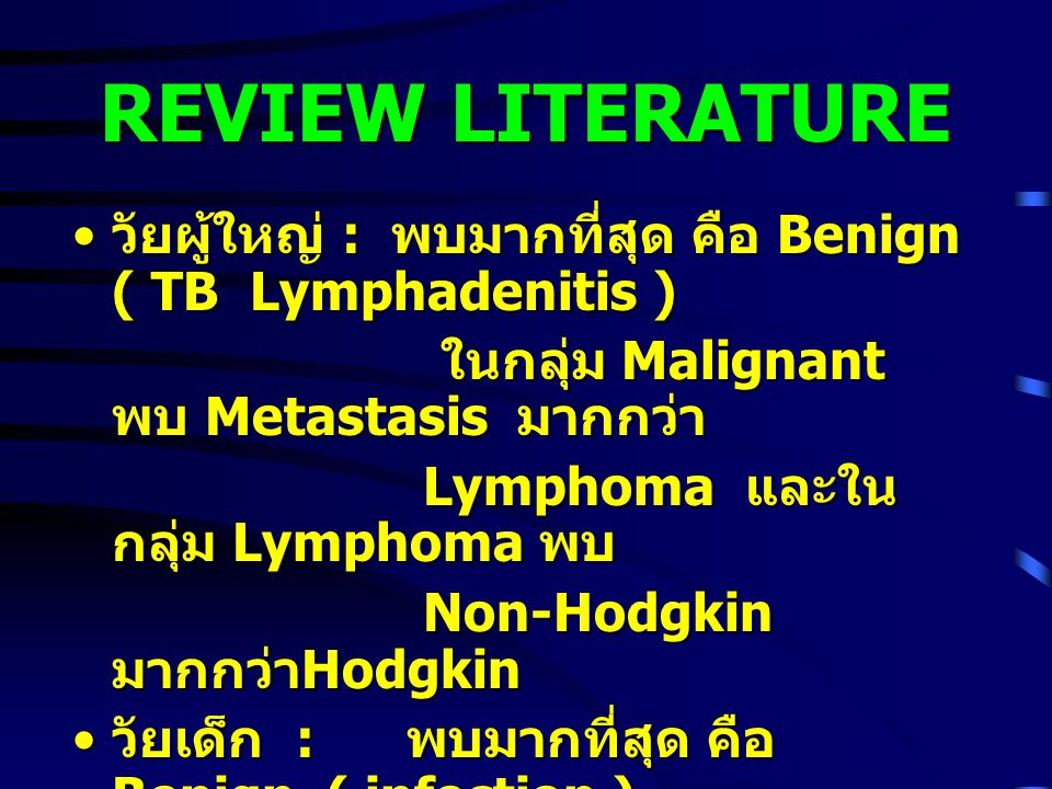 REVIEW LITERATURE วัยผู้ใหญ่ : พบมากที่สุด คือ Benign ( TB Lymphadenitis ) ในกลุ่ม Malignant พบ Metastasis มากกว่า.