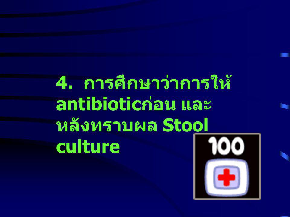 4. การศึกษาว่าการให้antibioticก่อน และหลังทราบผล Stool culture