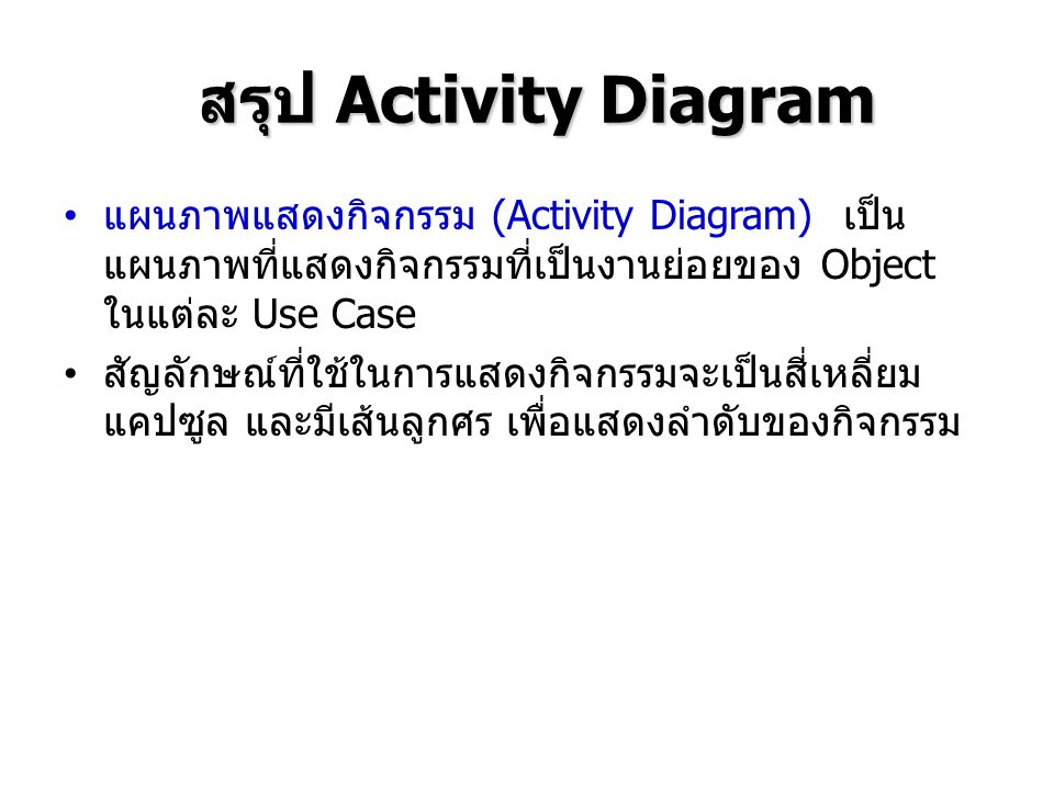 สรุป Activity Diagram แผนภาพแสดงกิจกรรม (Activity Diagram) เป็นแผนภาพที่แสดงกิจกรรมที่เป็นงานย่อยของ Object ในแต่ละ Use Case.